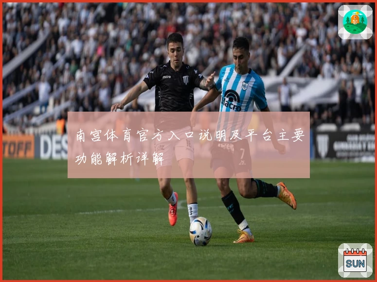 南宫体育官方入口说明及平台主要功能解析详解