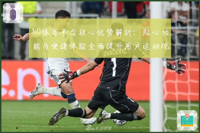 NG体育平台核心优势解析：贴心功能与便捷体验全面提升用户运动观看感受