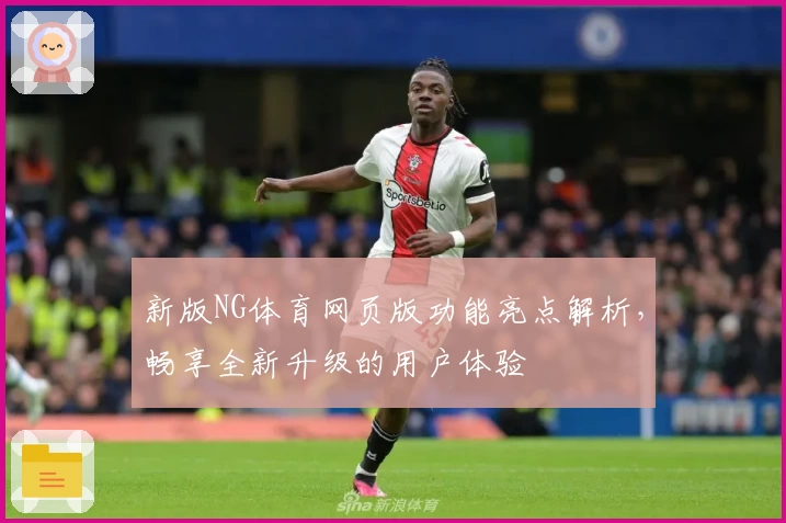 新版NG体育网页版功能亮点解析，畅享全新升级的用户体验
