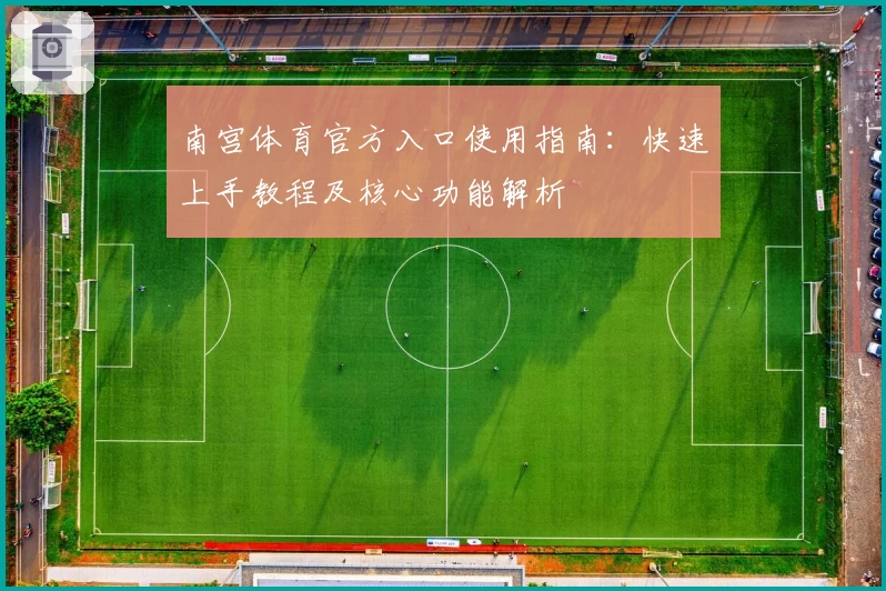 南宫体育官方入口使用指南：快速上手教程及核心功能解析