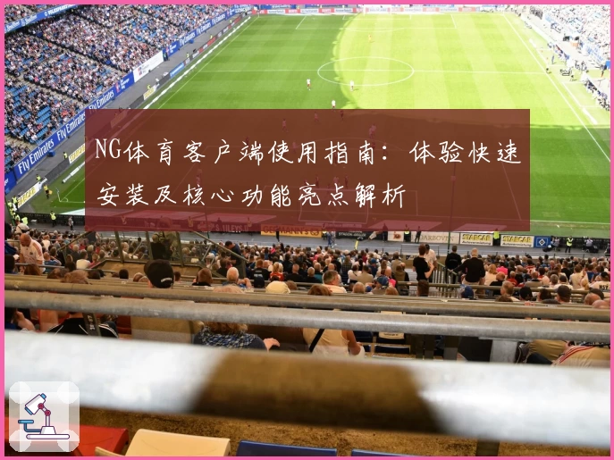 NG体育客户端使用指南：体验快速安装及核心功能亮点解析