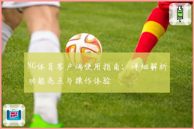 NG体育客户端使用指南：详细解析功能亮点与操作体验