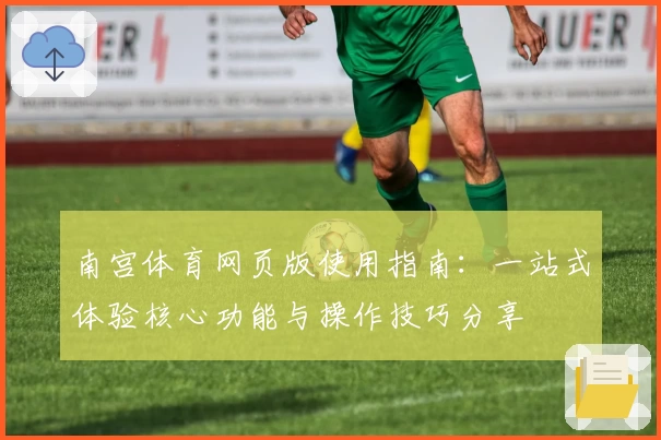 南宫体育网页版使用指南：一站式体验核心功能与操作技巧分享