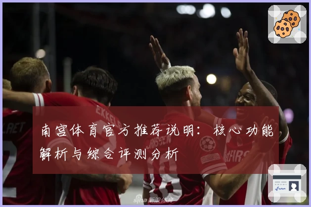 南宫体育官方推荐说明：核心功能解析与综合评测分析